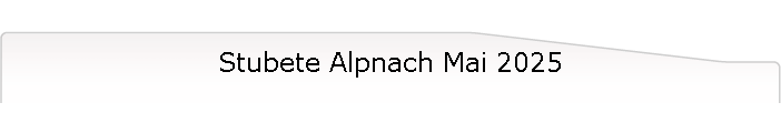 Stubete Alpnach Mai 2025